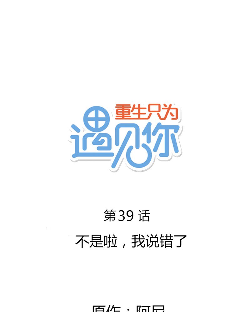 重生只为遇见你漫画,第39章：不是啦，我说错了1图